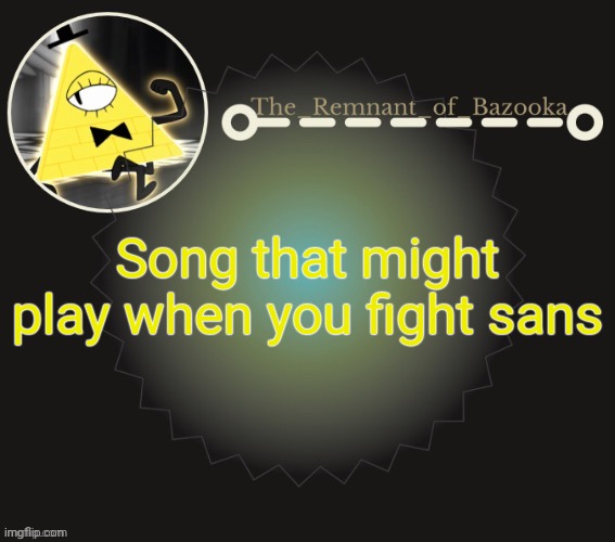Bazooka's bill cipher template | Song that might play when you fight sans | image tagged in bazooka's bill cipher template | made w/ Imgflip meme maker