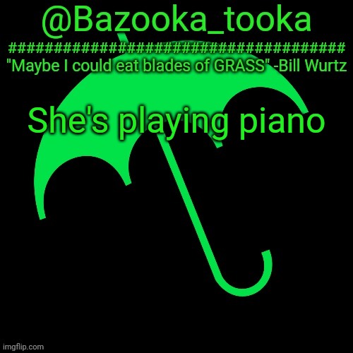 B i l l W u r t z | She's playing piano | image tagged in b i l l w u r t z | made w/ Imgflip meme maker