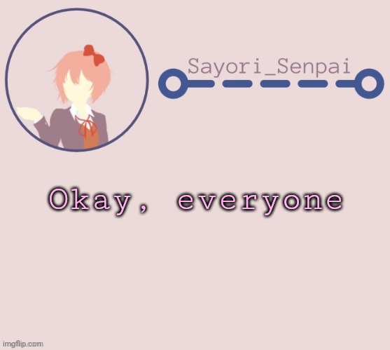 Sayori Temp | Okay, everyone | image tagged in sayori temp | made w/ Imgflip meme maker