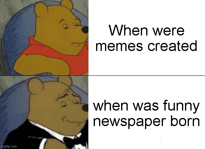 memes born | When were memes created; when was funny newspaper born | image tagged in memes,tuxedo winnie the pooh,extra | made w/ Imgflip meme maker