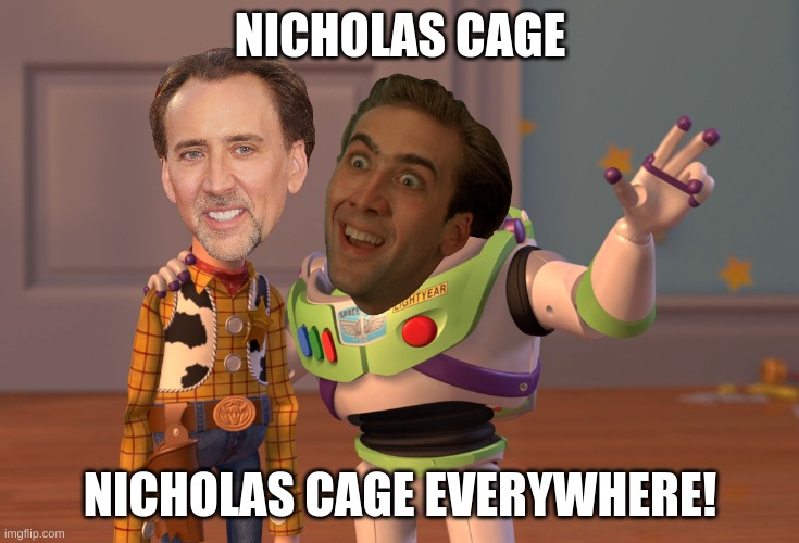 ??? | NICHOLAS CAGE; NICHOLAS CAGE EVERYWHERE! | image tagged in memes,x x everywhere | made w/ Imgflip meme maker