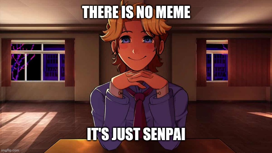 Just Senpai | THERE IS NO MEME; IT'S JUST SENPAI | image tagged in just senpai | made w/ Imgflip meme maker