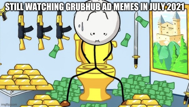 Constipated Henry | STILL WATCHING GRUBHUB AD MEMES IN JULY 2021 | image tagged in constipated henry | made w/ Imgflip meme maker