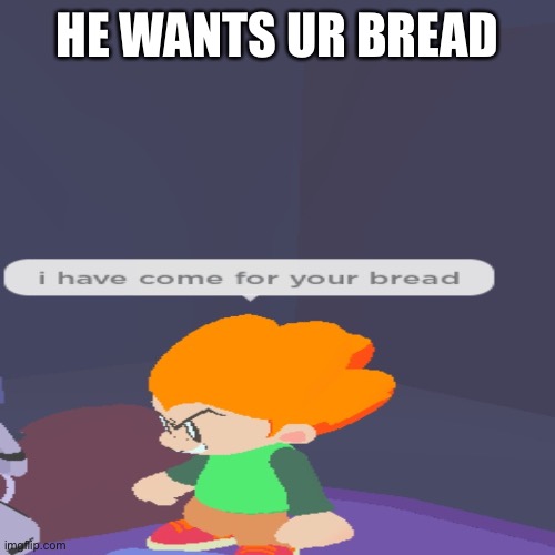 Lol | HE WANTS UR BREAD | image tagged in fnf,bread | made w/ Imgflip meme maker
