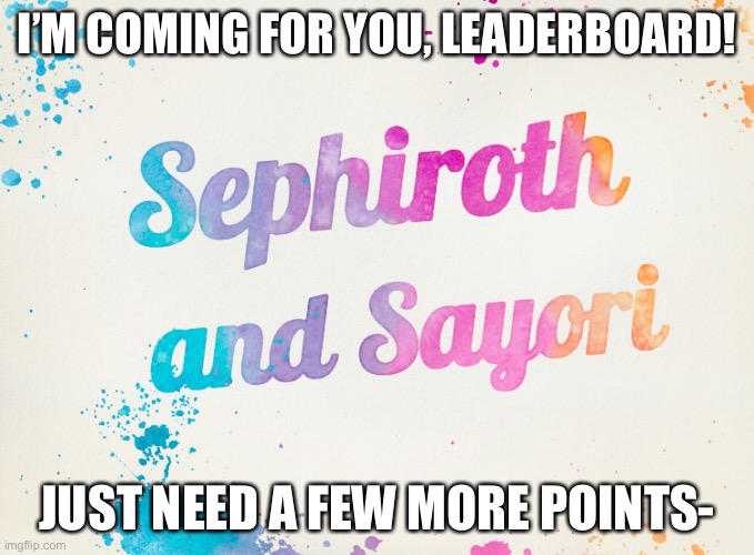 Sayori and Sephiroth | I’M COMING FOR YOU, LEADERBOARD! JUST NEED A FEW MORE POINTS- | image tagged in sayori and sephiroth | made w/ Imgflip meme maker