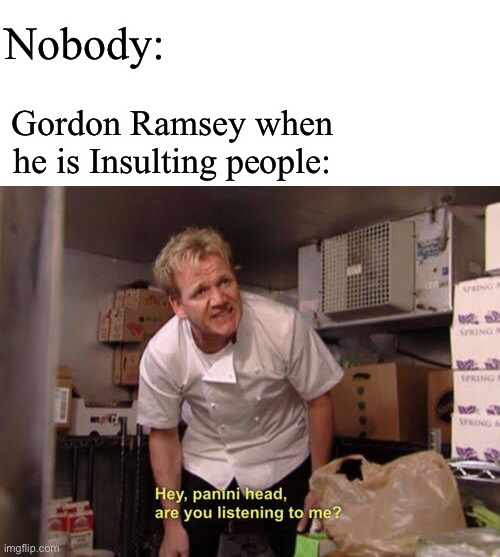 Panini head tho | Nobody:; Gordon Ramsey when he is Insulting people: | made w/ Imgflip meme maker