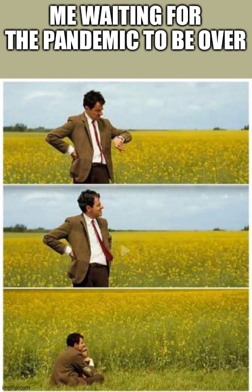 Mr. Bean Waiting  | ME WAITING FOR THE PANDEMIC TO BE OVER | image tagged in mr bean waiting | made w/ Imgflip meme maker