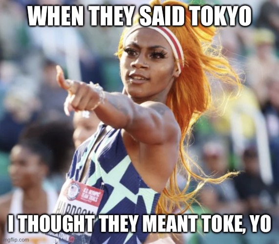 Tokyo toke yo | WHEN THEY SAID TOKYO; I THOUGHT THEY MEANT TOKE, YO | image tagged in sha carri richardson | made w/ Imgflip meme maker