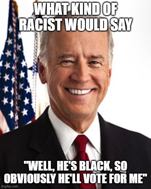 this is the epitome of a racial stereotype. the Democrats assume all black people like Joe Biden or are liberals. | WHAT KIND OF RACIST WOULD SAY; "WELL, HE'S BLACK, SO OBVIOUSLY HE'LL VOTE FOR ME" | image tagged in memes,joe biden,racist,you ain't black | made w/ Imgflip meme maker