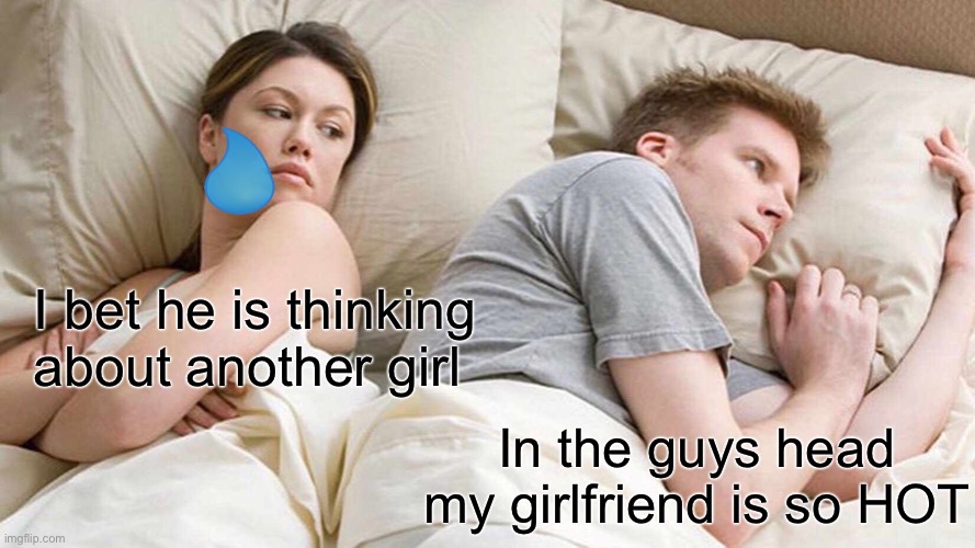 I Bet He's Thinking About Other Women | I bet he is thinking about another girl; In the guys head my girlfriend is so HOT | image tagged in memes,i bet he's thinking about other women | made w/ Imgflip meme maker