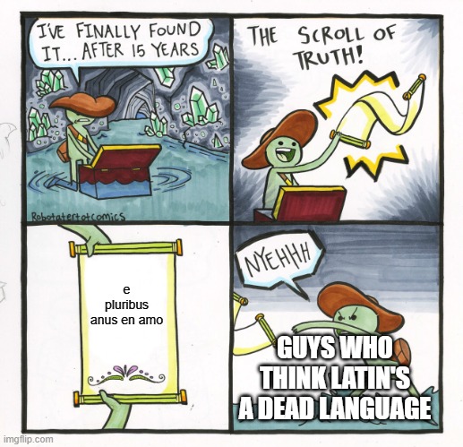 The Scroll Of Truth | e pluribus anus en amo; GUYS WHO THINK LATIN'S A DEAD LANGUAGE | image tagged in memes,the scroll of truth | made w/ Imgflip meme maker