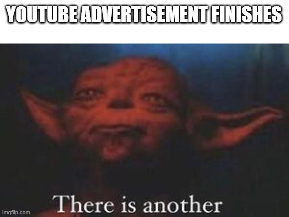 yoda there is another | YOUTUBE ADVERTISEMENT FINISHES | image tagged in yoda there is another | made w/ Imgflip meme maker