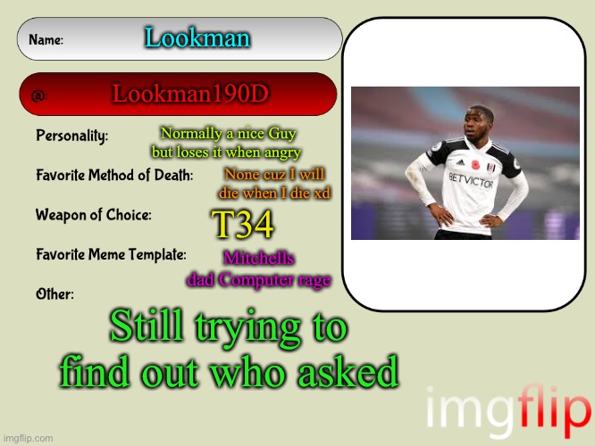 New and improved | Lookman; Lookman190D; Normally a nice Guy but loses it when angry; None cuz I will die when I die xd; T34; Mitchells dad Computer rage; Still trying to find out who asked | image tagged in unofficial msmg user card | made w/ Imgflip meme maker