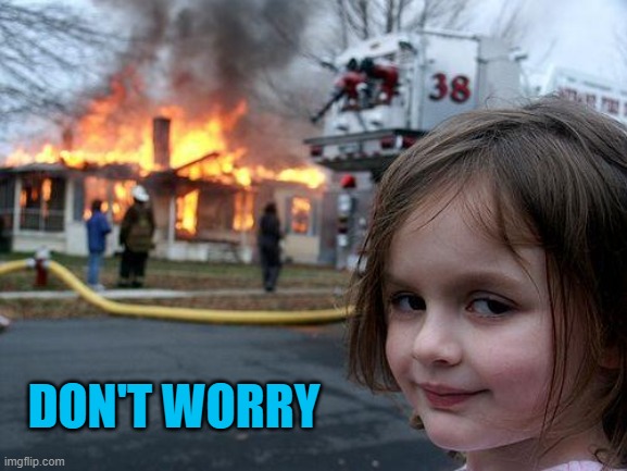 Disaster Girl Meme | DON'T WORRY | image tagged in memes,disaster girl | made w/ Imgflip meme maker