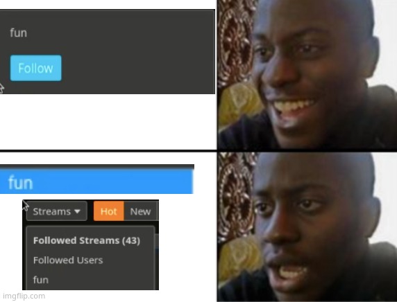 there is no point of unfollowing the fun stream | image tagged in oh yeah oh no | made w/ Imgflip meme maker