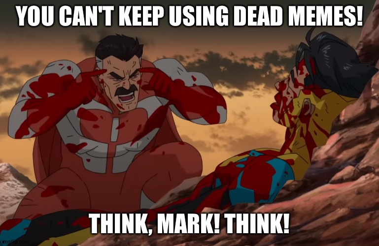 Think Mark, Think |  YOU CAN'T KEEP USING DEAD MEMES! THINK, MARK! THINK! | image tagged in think mark think,memes,invincible | made w/ Imgflip meme maker