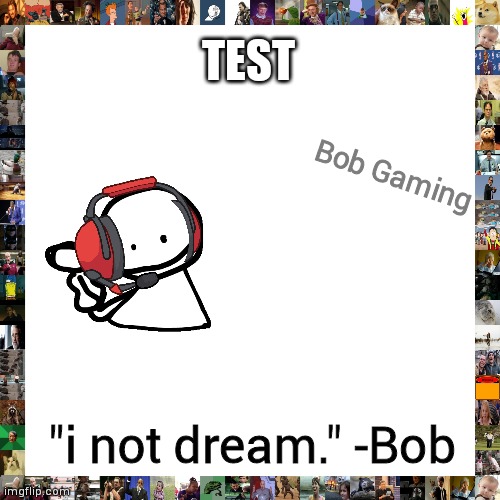 Don't ask | TEST; Bob Gaming; "i not dream." -Bob | image tagged in memes,blank transparent square,test,latest | made w/ Imgflip meme maker