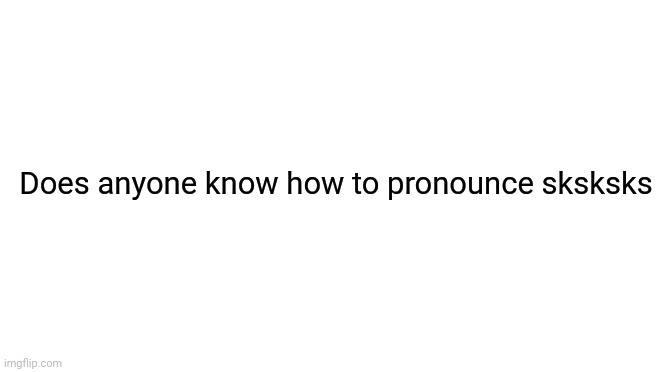 Starter pack | Does anyone know how to pronounce sksksks | image tagged in starter pack | made w/ Imgflip meme maker