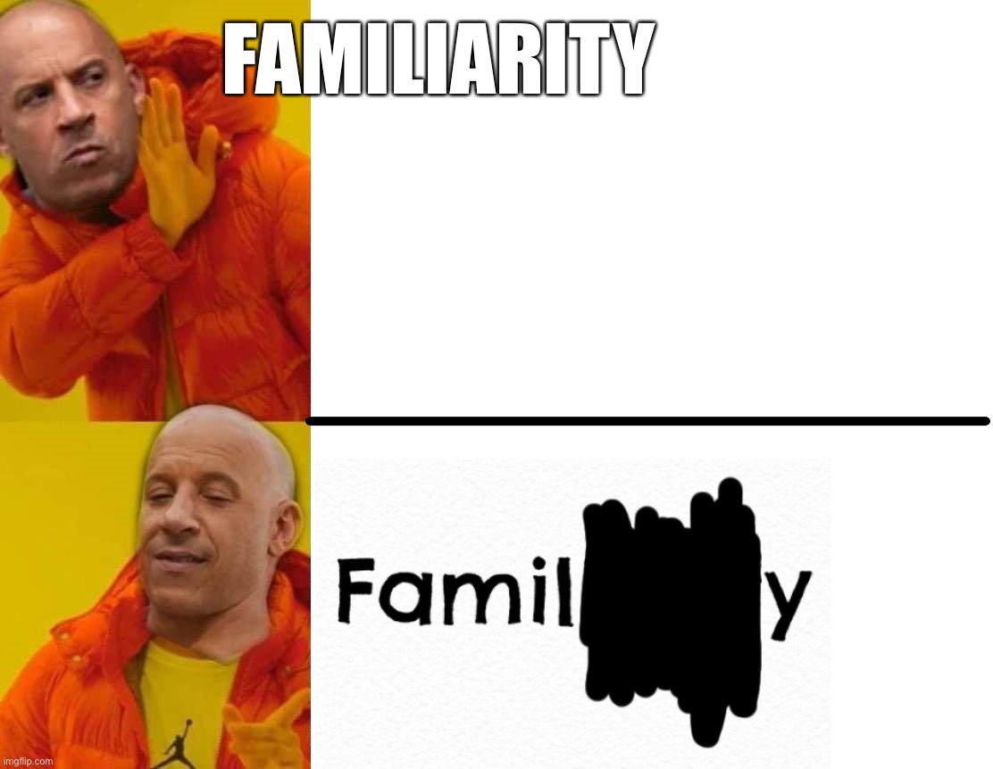 Family over familiarity | FAMILIARITY | image tagged in family,vin diesel,fast and furious,funny memes | made w/ Imgflip meme maker