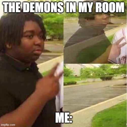 disappearing  | THE DEMONS IN MY ROOM; ME: | image tagged in disappearing | made w/ Imgflip meme maker