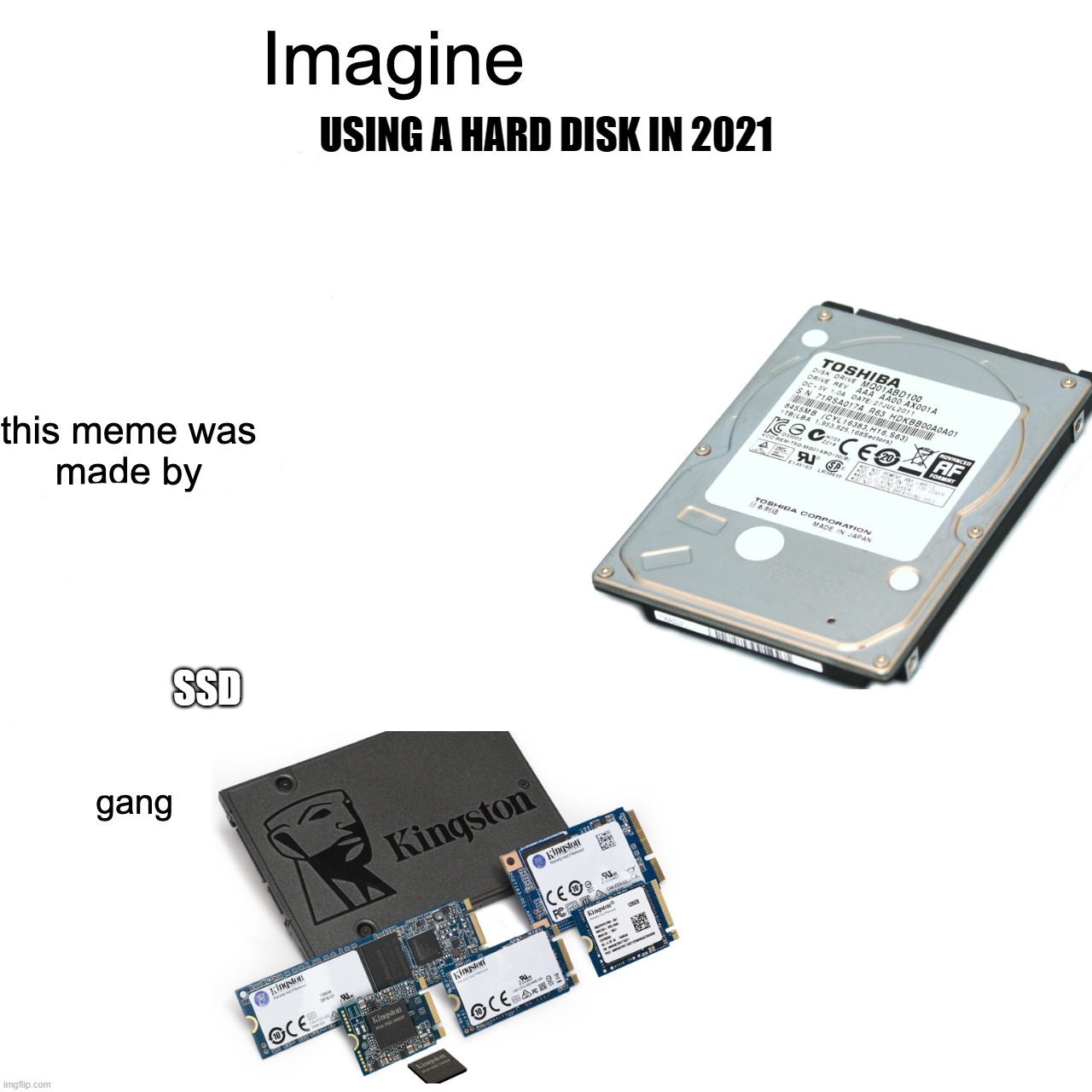 Imagine using hard disks | USING A HARD DISK IN 2021; SSD | image tagged in imagine | made w/ Imgflip meme maker