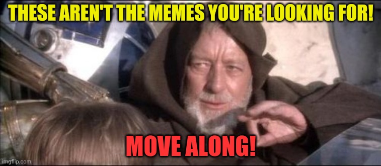 Move along! | THESE AREN'T THE MEMES YOU'RE LOOKING FOR! MOVE ALONG! | image tagged in memes,these aren't the droids you were looking for,star wars,obi wan kenobi | made w/ Imgflip meme maker