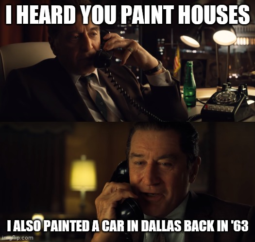 Mr Irishman | I HEARD YOU PAINT HOUSES; I ALSO PAINTED A CAR IN DALLAS BACK IN '63 | image tagged in mr irishman | made w/ Imgflip meme maker