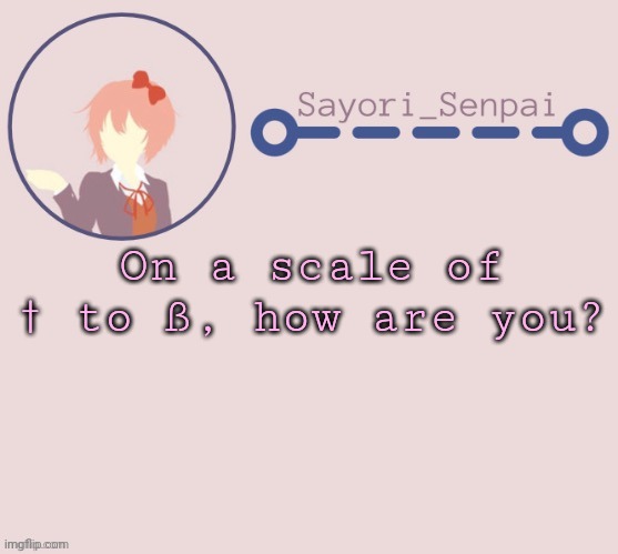 Sayori Temp | On a scale of † to ß, how are you? | image tagged in sayori temp | made w/ Imgflip meme maker