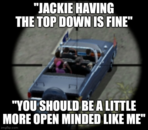 "JACKIE HAVING THE TOP DOWN IS FINE"; "YOU SHOULD BE A LITTLE MORE OPEN MINDED LIKE ME" | made w/ Imgflip meme maker