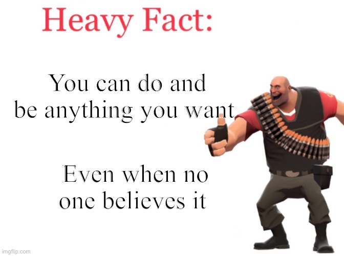Heavy fact | You can do and be anything you want; Even when no one believes it | image tagged in heavy fact | made w/ Imgflip meme maker