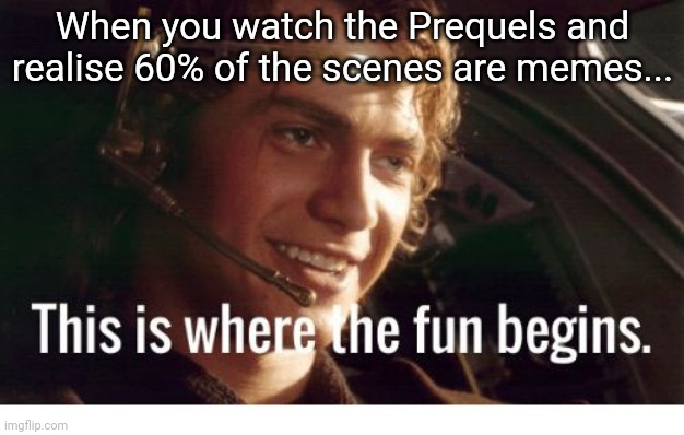 Prequels | When you watch the Prequels and realise 60% of the scenes are memes... | image tagged in this is where the fun begins,memes,star wars,anakin skywalker | made w/ Imgflip meme maker