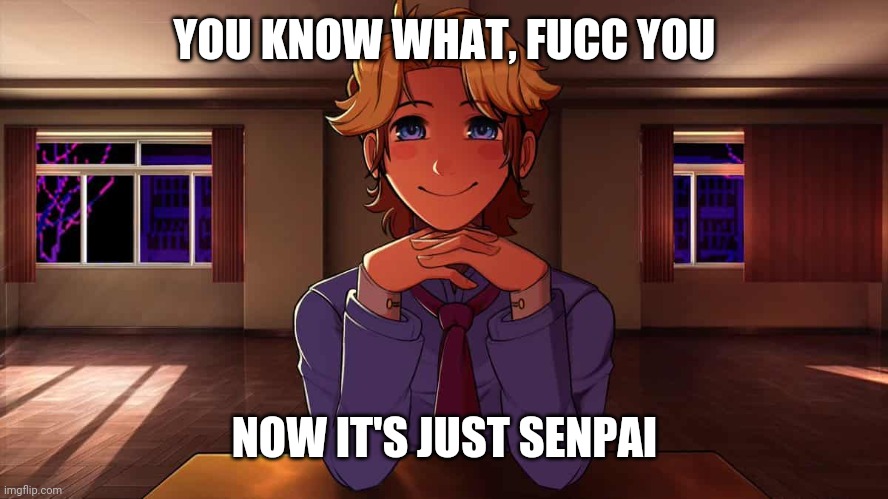 Just Senpai | YOU KNOW WHAT, FUCC YOU; NOW IT'S JUST SENPAI | image tagged in just senpai | made w/ Imgflip meme maker