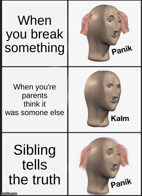 Uh oh | When you break something; When you're parents think it was somone else; Sibling tells the truth | image tagged in memes,panik kalm panik | made w/ Imgflip meme maker