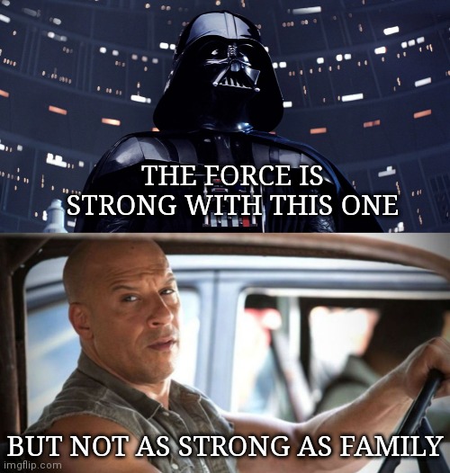 May the Family be with you | THE FORCE IS STRONG WITH THIS ONE; BUT NOT AS STRONG AS FAMILY | image tagged in vin diesel,family,star wars,darth vader | made w/ Imgflip meme maker