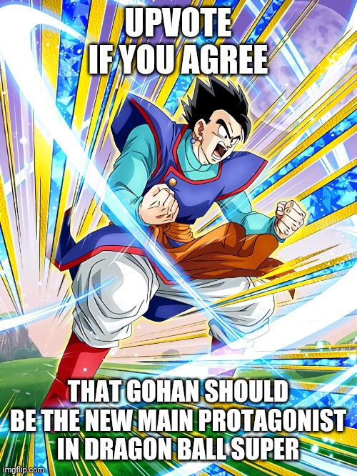 UPVOTE IF YOU AGREE; THAT GOHAN SHOULD BE THE NEW MAIN PROTAGONIST IN DRAGON BALL SUPER | made w/ Imgflip meme maker
