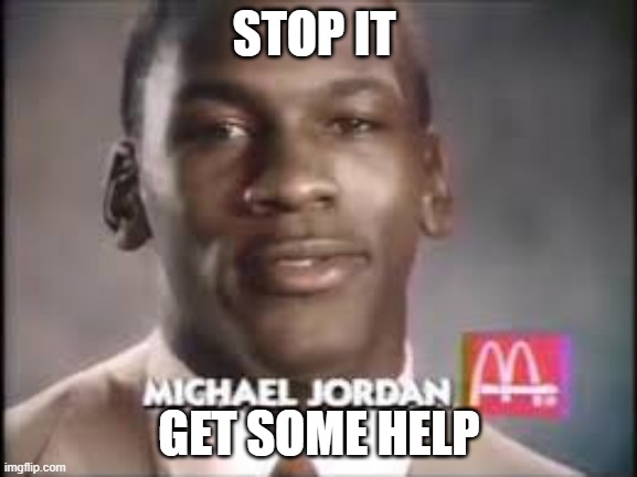 Micheal Jordan | STOP IT; GET SOME HELP | image tagged in micheal jordan | made w/ Imgflip meme maker