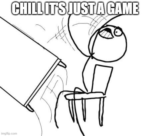 When You're Friend Tells You To Calm Down | CHILL IT'S JUST A GAME | image tagged in memes,table flip guy | made w/ Imgflip meme maker