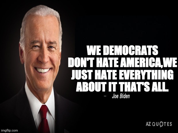 joe biden quote | WE DEMOCRATS DON'T HATE AMERICA,WE JUST HATE EVERYTHING ABOUT IT THAT'S ALL. | image tagged in joe biden quote | made w/ Imgflip meme maker