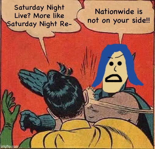 Watching SNL means Nationwide is on my side. | Saturday Night Live? More like Saturday Night Re-; Nationwide is not on your side!! | image tagged in memes,batman slapping robin,nationwide,saturday night live | made w/ Imgflip meme maker