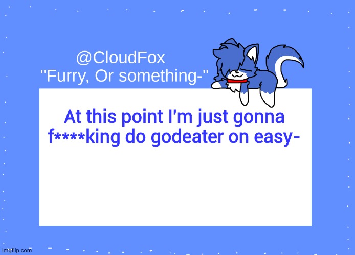 I SWEAR I WAS SO CLOSEEEE | At this point I'm just gonna f****king do godeater on easy- | image tagged in the foxo temp | made w/ Imgflip meme maker