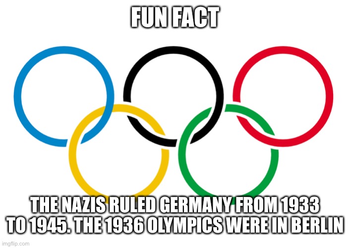 The host was selected in 1931 I think | FUN FACT; THE NAZIS RULED GERMANY FROM 1933 TO 1945. THE 1936 OLYMPICS WERE IN BERLIN | image tagged in olympics logo | made w/ Imgflip meme maker