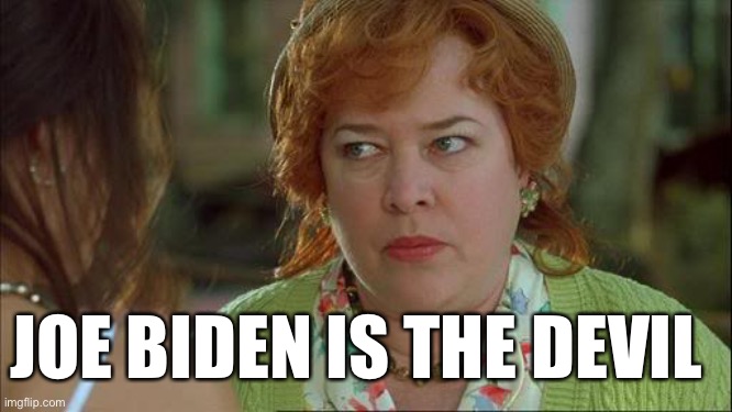 He got 666 tattooed on the top of his head | JOE BIDEN IS THE DEVIL | image tagged in waterboy kathy bates devil,thats why they never show him from the top or back | made w/ Imgflip meme maker