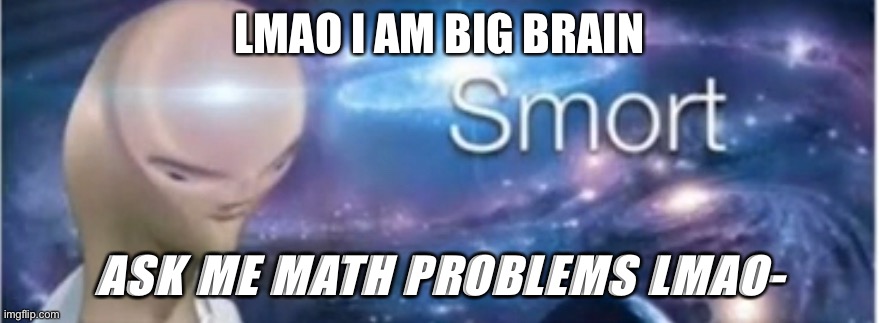 Æ | LMAO I AM BIG BRAIN; ASK ME MATH PROBLEMS LMAO- | image tagged in meme man smort | made w/ Imgflip meme maker