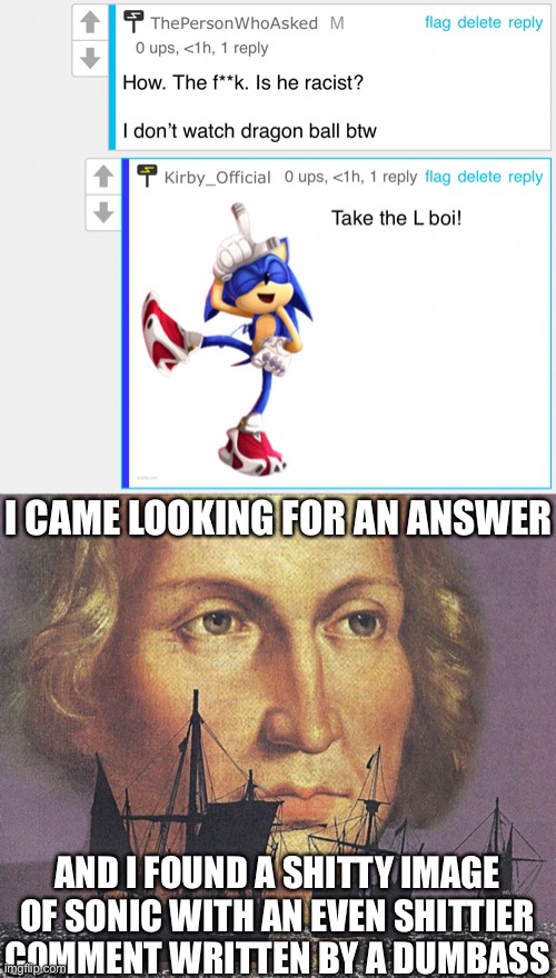 *thinks of that one “WE LIKE FORTNITE WE LIKE FORTNITE” video* | I CAME LOOKING FOR AN ANSWER; AND I FOUND A SHITTY IMAGE OF SONIC WITH AN EVEN SHITTIER COMMENT WRITTEN BY A DUMBASS | image tagged in i came looking for copper and i found gold | made w/ Imgflip meme maker