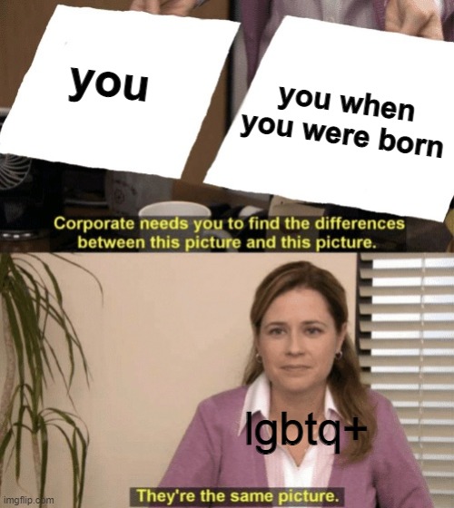No offence. | you; you when you were born; lgbtq+ | image tagged in corporate needs you to find the differences | made w/ Imgflip meme maker