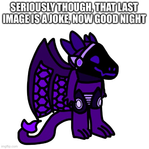 I’m not mad at any of you lol | SERIOUSLY THOUGH, THAT LAST IMAGE IS A JOKE, NOW GOOD NIGHT | made w/ Imgflip meme maker