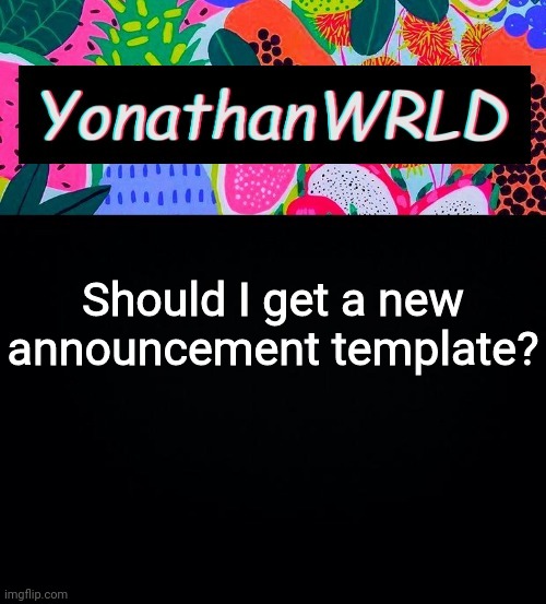 Should I get a new announcement template? | image tagged in yonathan's wrld | made w/ Imgflip meme maker