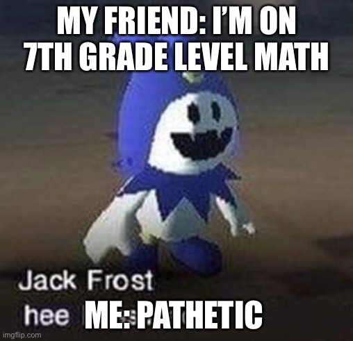 Pathetic | MY FRIEND: I’M ON 7TH GRADE LEVEL MATH; ME: PATHETIC | made w/ Imgflip meme maker