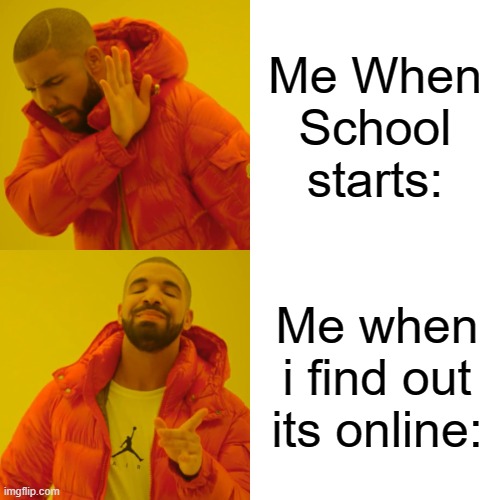 Drake Hotline Bling Meme | Me When School starts:; Me when i find out its online: | image tagged in memes,drake hotline bling | made w/ Imgflip meme maker