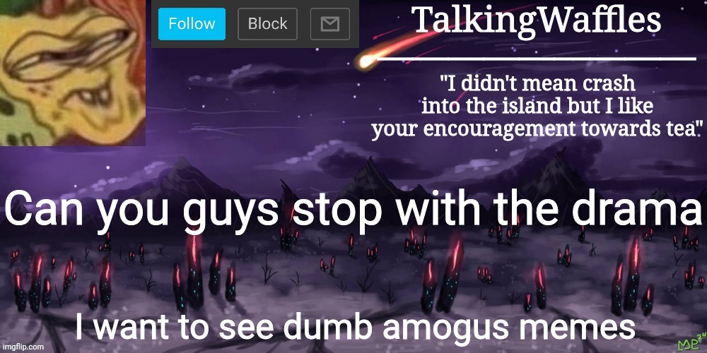 TalkingWaffles crap temp | Can you guys stop with the drama; I want to see dumb amogus memes | image tagged in talkingwaffles crap temp | made w/ Imgflip meme maker
